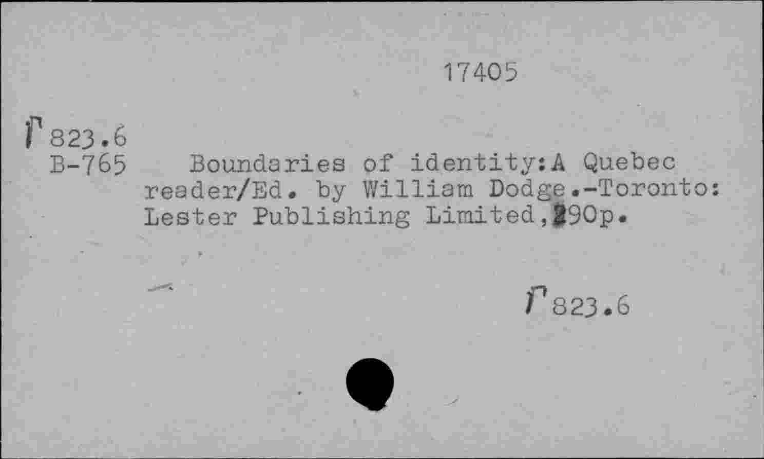 ﻿17405
f 823.6
B-765 Boundaries of identity:A Quebec reader/Ed. by William Dodge.-Toronto: Lester Publishing Limited,290p.
r823.6